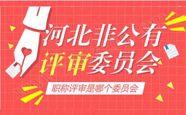 河北非公有制中級職稱評審是哪個評審委員會