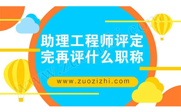 助理工程師評(píng)定完再評(píng)什么職稱