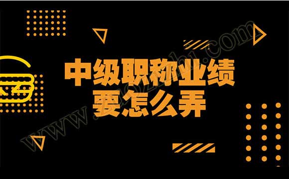 中級職稱業績要怎么弄