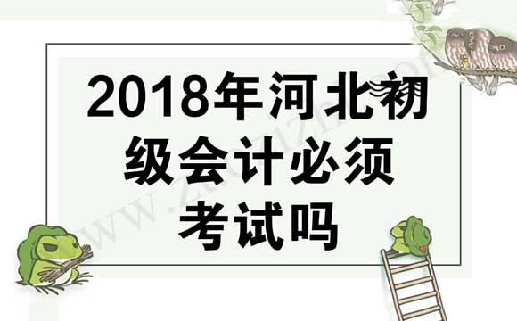 2018年河北初級(jí)會(huì)計(jì)必須考試嗎