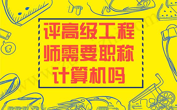 評高級工程師需要職稱計算機嗎