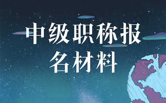 中級職稱報名需要什么材料