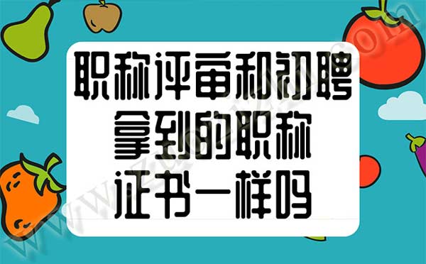 職稱評審和職稱初聘拿到的職稱證書是一樣的嗎