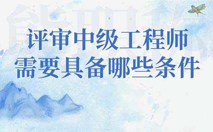 評(píng)審中級(jí)工程師需要辦理職稱(chēng)證書(shū)的人才具備哪些條件