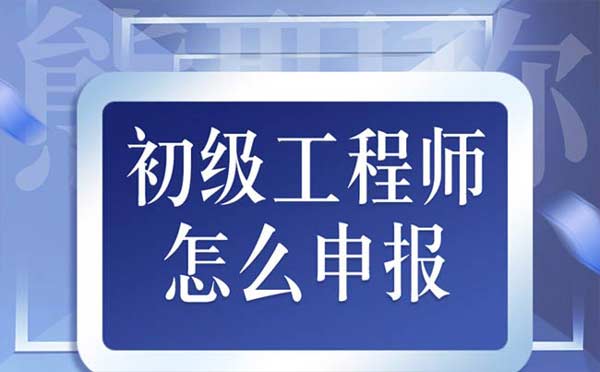 初級工程師怎么申報