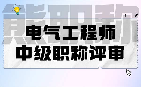 電氣工程師中級(jí)職稱評(píng)審