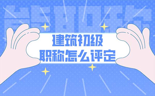 建筑初級職稱怎么評定