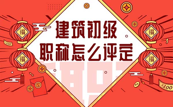 建筑初級職稱怎么評定