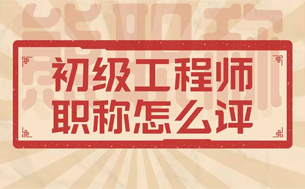 初級工程師職稱怎么評