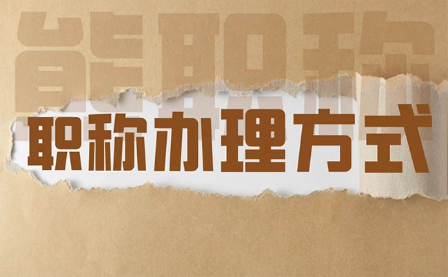 職稱有哪幾種辦理方式 職稱有哪幾種辦理方式