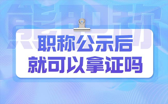 職稱公示后就可以拿證嗎