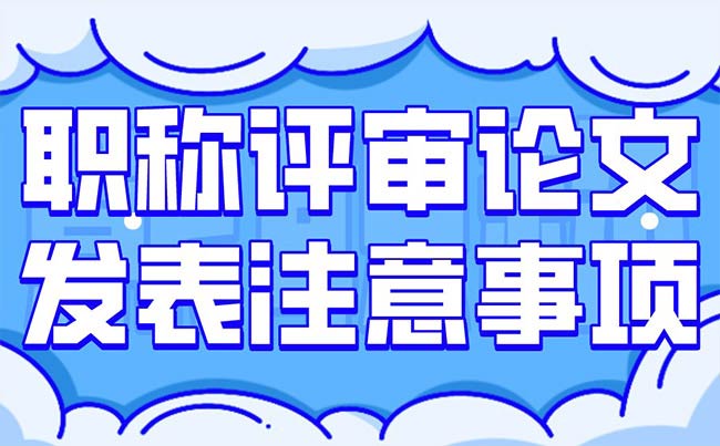 職稱評審論文發(fā)表注意事項(xiàng)