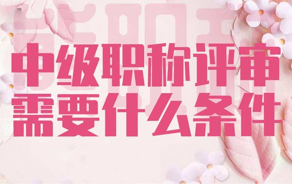 中級職稱評審需要什么條件