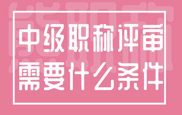 中級職稱評審需要什么條件