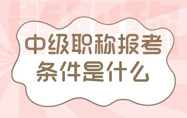 中級職稱報考條件是什么