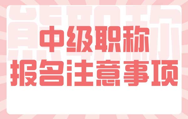 中級職稱報名注意事項