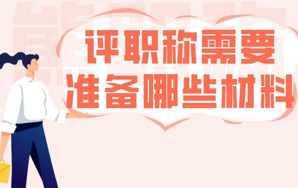 評職稱需要準備哪些材料 評職稱需要準備哪些材料