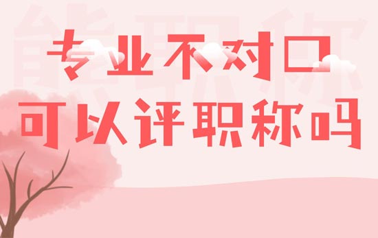 專業不對口可以評職稱嗎
