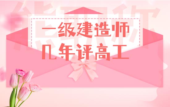 一級建造師幾年評高工 一級建造師幾年評高工