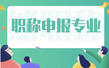 職稱申報(bào)專(zhuān)業(yè)