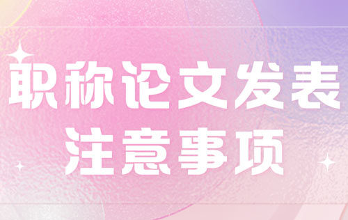 職稱論文發(fā)表注意事項