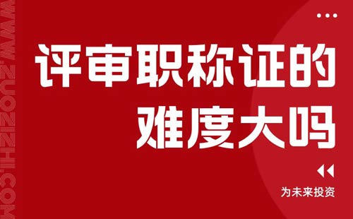 評審職稱證的難度大嗎