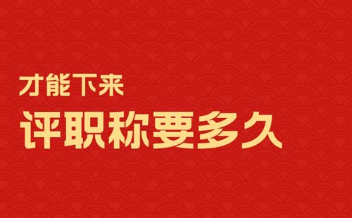 評(píng)職稱要多久才能下來(lái)