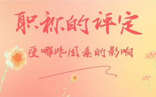 職稱的評定受哪些因素的影響