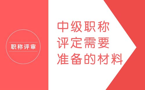 中級職稱評定需要準備的材料