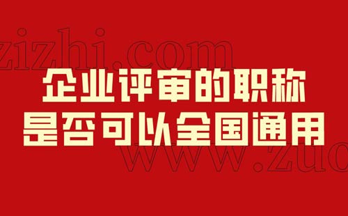 企業(yè)評審的職稱是否可以全國通用