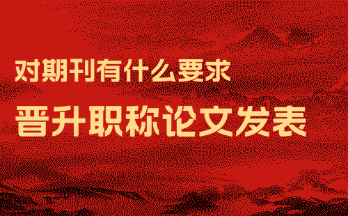 晉升職稱論文發表對期刊有什么要求