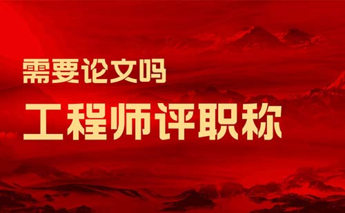 工程師評職稱需要論文嗎