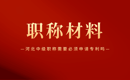 河北中級職稱需要必須申請專利嗎