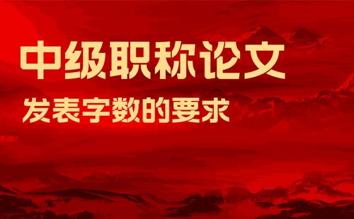 中級(jí)職稱論文發(fā)表字?jǐn)?shù)的要求