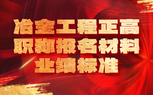 冶金工程正高職稱報名材料業績 冶金工程正高職稱報名材料