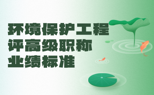 環境保護工程評高級職稱業績 環境保護工程評高級職稱