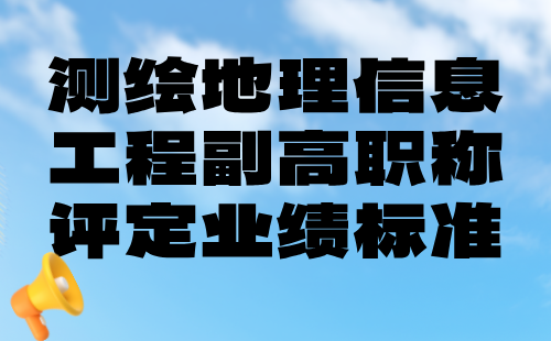 測繪地理信息工程副高職稱評定業(yè)績 測繪地理信息工程副高職稱評定