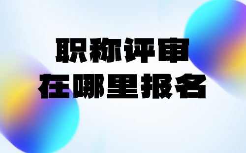 職稱評審在哪里報名