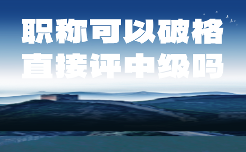 職稱可以破格直接評中級嗎