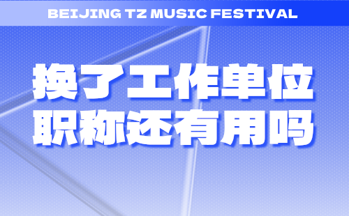 換了工作單位職稱還有用嗎 換了工作單位職稱還有用嗎