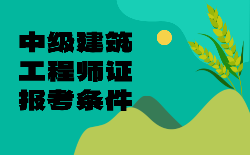 中級建筑工程師證報考條件