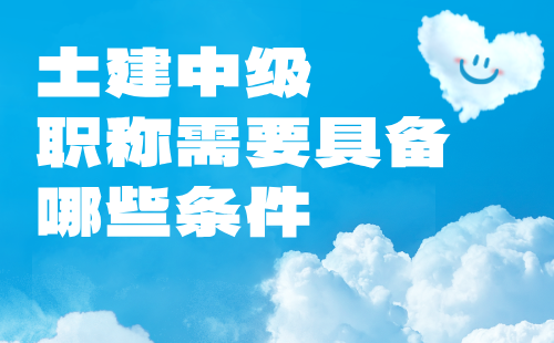 土建中級職稱需要具備哪些條件