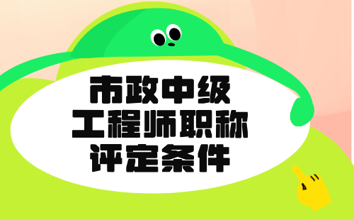 市政中級工程師職稱評定條件
