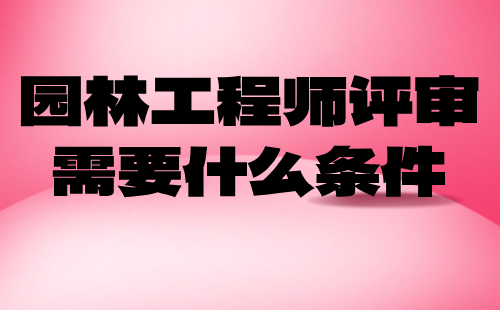 園林工程師評審需要什么條件