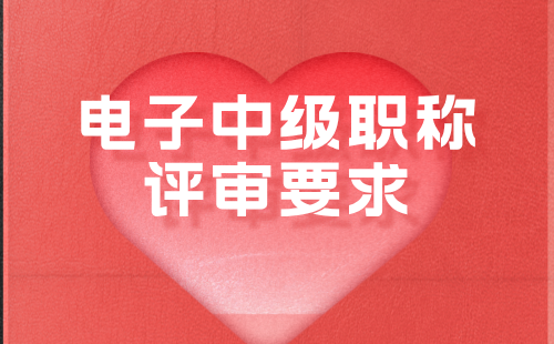 電子中級職稱評審要求 電子中級職稱評審要求
