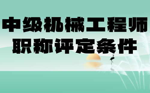中級機械工程師職稱評定條件