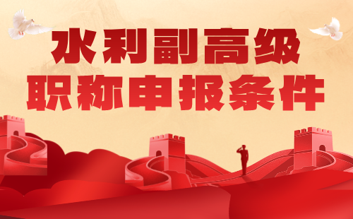 水利副高級職稱申報條件 水利副高級職稱申報條件