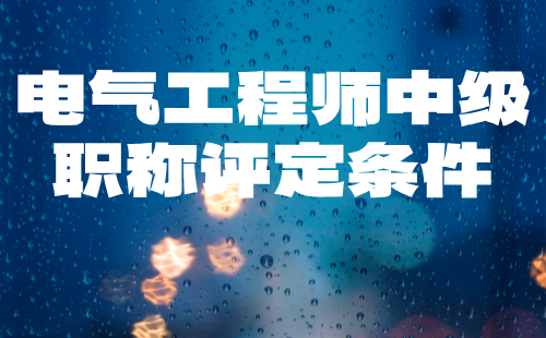 電氣工程師中級職稱評定條件