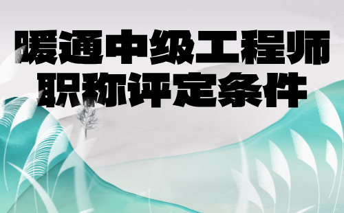 暖通中級工程師職稱評定條件