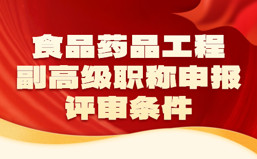食品藥品工程副高職稱評審條件